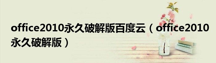 office2010永久破解版百度云（office2010永久破解版）