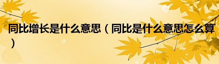 同比增长是什么意思（同比是什么意思怎么算）