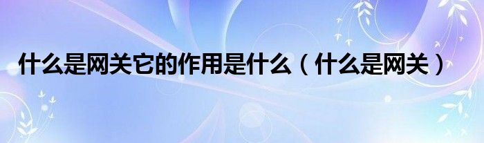 什么是网关它的作用是什么（什么是网关）
