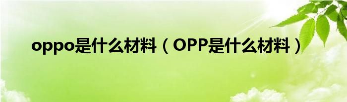 oppo是什么材料（OPP是什么材料）
