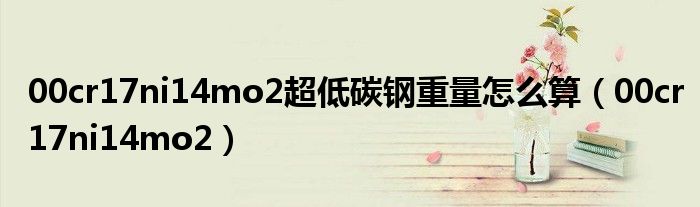 00cr17ni14mo2超低碳钢重量怎么算（00cr17ni14mo2）