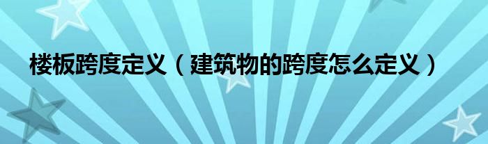 楼板跨度定义（建筑物的跨度怎么定义）