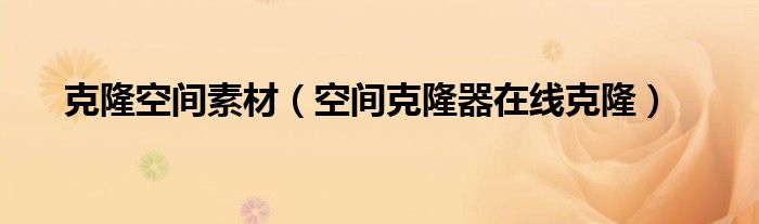 克隆空间素材（空间克隆器在线克隆）