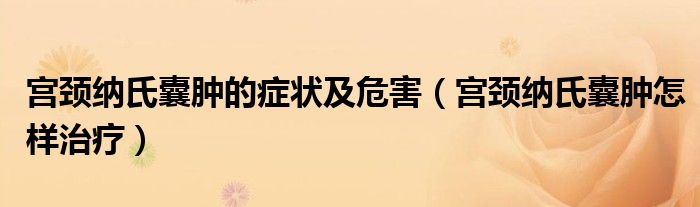 宫颈纳氏囊肿的症状及危害（宫颈纳氏囊肿怎样治疗）