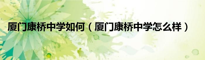 厦门康桥中学如何（厦门康桥中学怎么样）