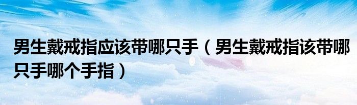 男生戴戒指应该带哪只手（男生戴戒指该带哪只手哪个手指）