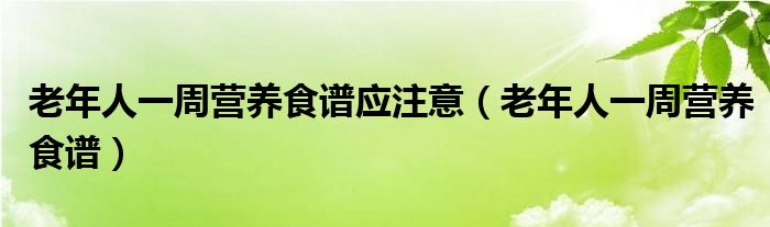 老年人一周营养食谱应注意（老年人一周营养食谱）