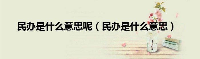 民办是什么意思呢（民办是什么意思）