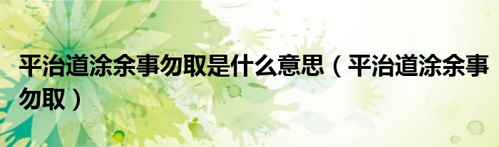 平治道涂余事勿取是什么意思（平治道涂余事勿取）