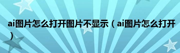 ai图片怎么打开图片不显示（ai图片怎么打开）