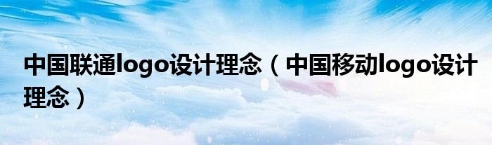 中国联通logo设计理念（中国移动logo设计理念）