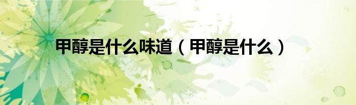 甲醇是什么味道（甲醇是什么）