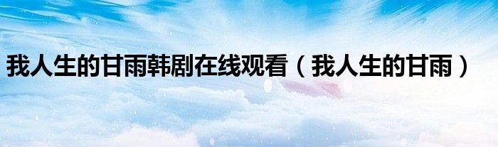 我人生的甘雨韩剧在线观看（我人生的甘雨）