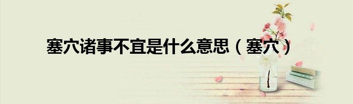 塞穴诸事不宜是什么意思（塞穴）
