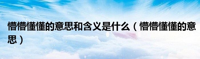 懵懵懂懂的意思和含义是什么（懵懵懂懂的意思）
