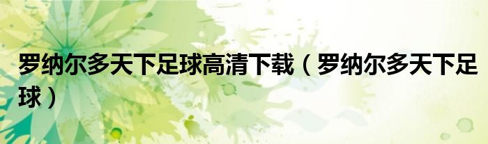 罗纳尔多天下足球高清下载（罗纳尔多天下足球）