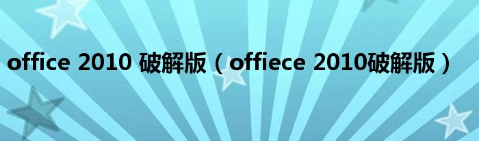 office 2010 破解版（offiece 2010破解版）
