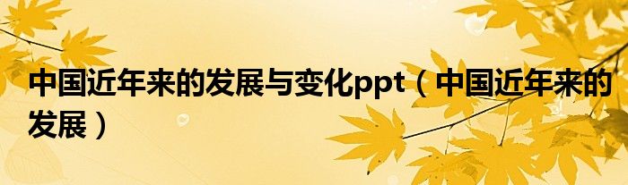 中国近年来的发展与变化ppt（中国近年来的发展）