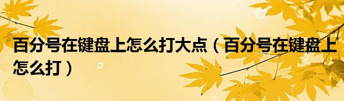 百分号在键盘上怎么打大点（百分号在键盘上怎么打）
