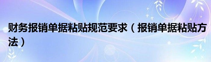 财务报销单据粘贴规范要求（报销单据粘贴方法）