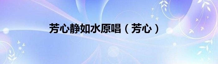 芳心静如水原唱（芳心）
