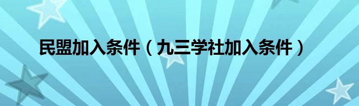民盟加入条件（九三学社加入条件）