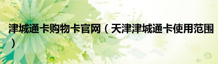 津城通卡购物卡官网（天津津城通卡使用范围）