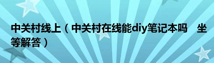中关村线上（中关村在线能diy笔记本吗   坐等解答）