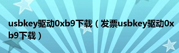 usbkey驱动0xb9下载（发票usbkey驱动0xb9下载）