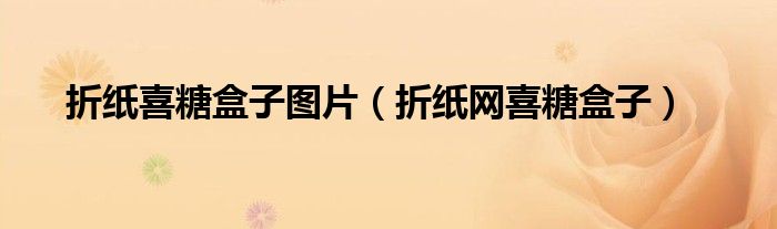折纸喜糖盒子图片（折纸网喜糖盒子）