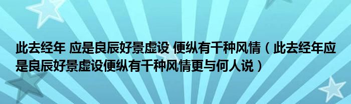 此去经年 应是良辰好景虚设 便纵有千种风情（此去经年应是良辰好景虚设便纵有千种风情更与何人说）