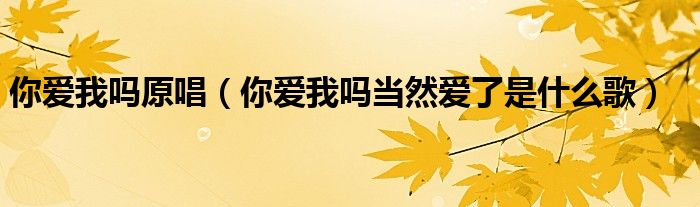 你爱我吗原唱（你爱我吗当然爱了是什么歌）