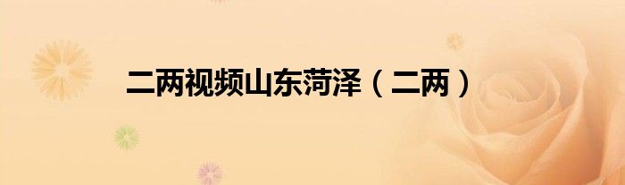 二两视频山东菏泽（二两）