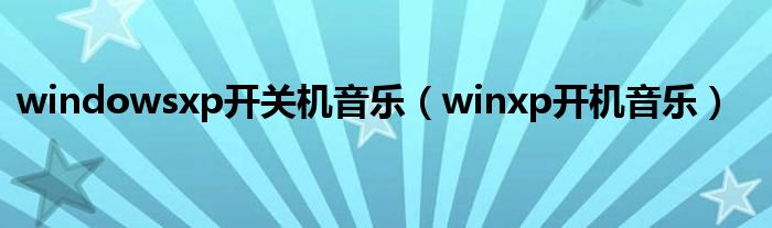 windowsxp开关机音乐（winxp开机音乐）