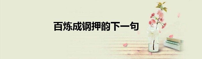百炼成钢押韵下一句