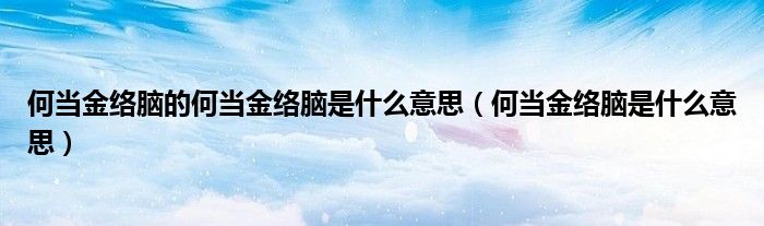 何当金络脑的何当金络脑是什么意思（何当金络脑是什么意思）
