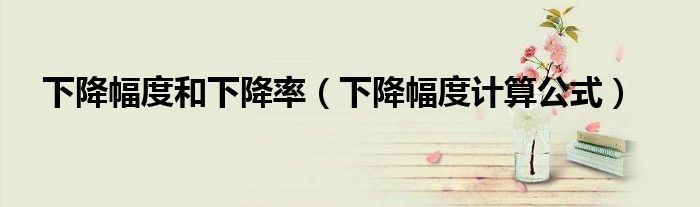 下降幅度和下降率（下降幅度计算公式）