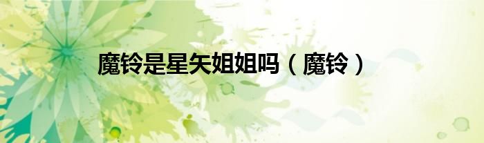 魔铃是星矢姐姐吗（魔铃）