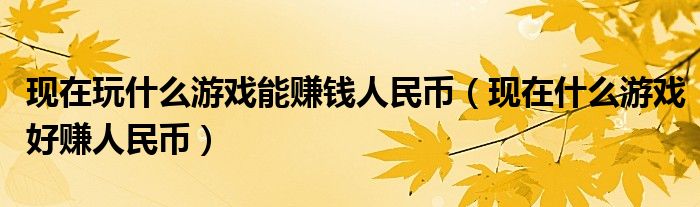 现在玩什么游戏能赚钱人民币（现在什么游戏好赚人民币）