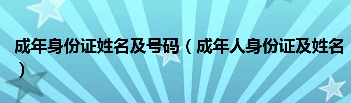 成年身份证姓名及号码（成年人身份证及姓名）