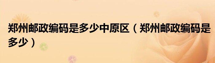 郑州邮政编码是多少中原区（郑州邮政编码是多少）