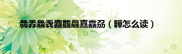 骉掱鱻毳麤龘飝嚞舙刕（韡怎么读）