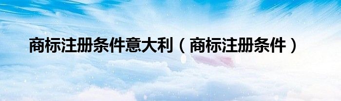 商标注册条件意大利（商标注册条件）
