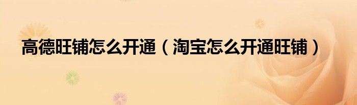 高德旺铺怎么开通（淘宝怎么开通旺铺）