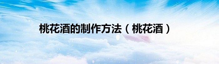 桃花酒的制作方法（桃花酒）