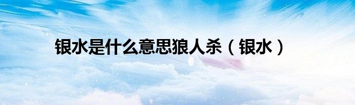 银水是什么意思狼人杀（银水）