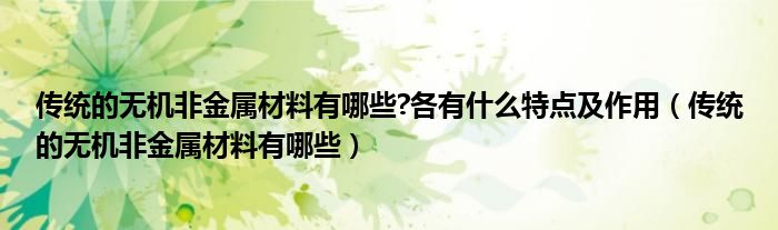 传统的无机非金属材料有哪些?各有什么特点及作用（传统的无机非金属材料有哪些）