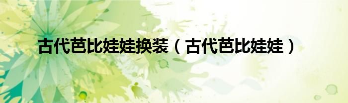 古代芭比娃娃换装（古代芭比娃娃）