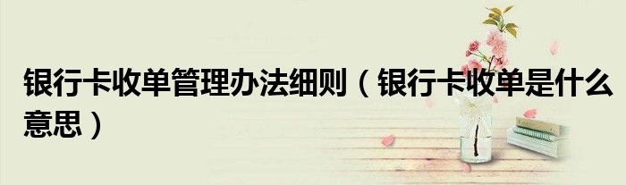 银行卡收单管理办法细则（银行卡收单是什么意思）