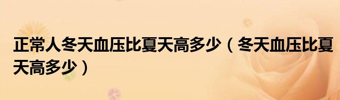 正常人冬天血压比夏天高多少（冬天血压比夏天高多少）